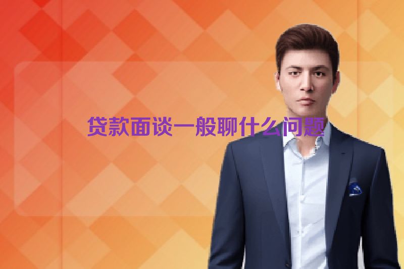  贷款面谈一般聊什么问题