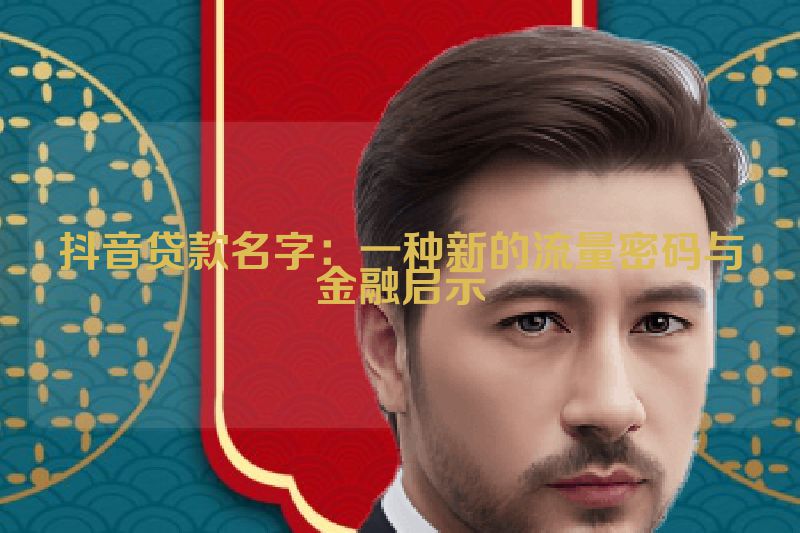 抖音贷款名字：一种新的流量密码与金融启示