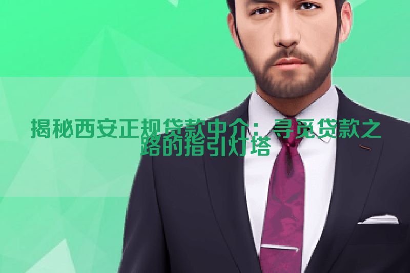 揭秘西安正规贷款中介：寻觅贷款之路的指引灯塔