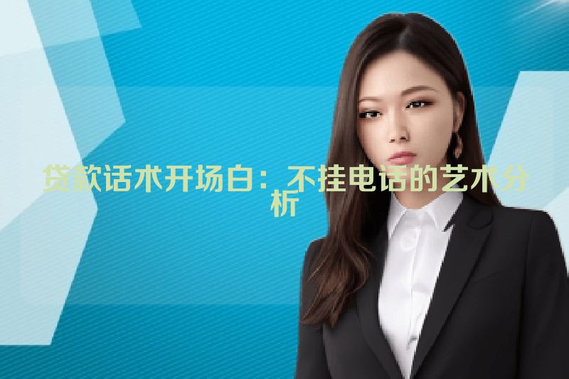 贷款话术开场白：不挂电话的艺术分析