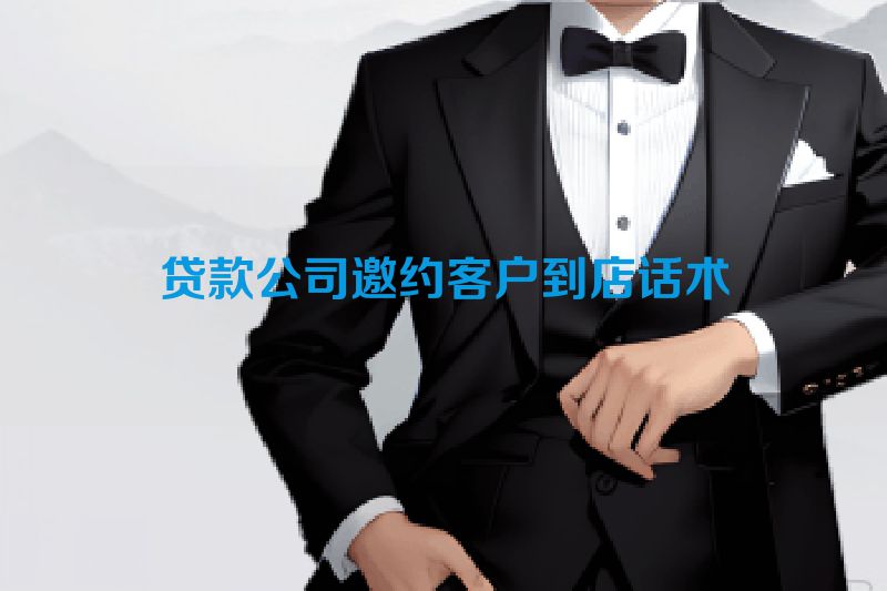 贷款公司邀约客户到店话术