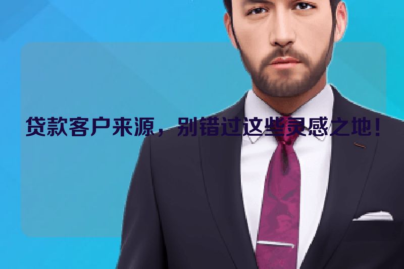 贷款客户来源，别错过这些灵感之地！