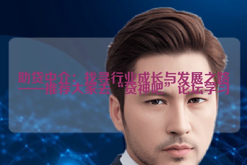 助贷中介：找寻行业成长与发展之路——推荐大家去“贷神吧”论坛学习