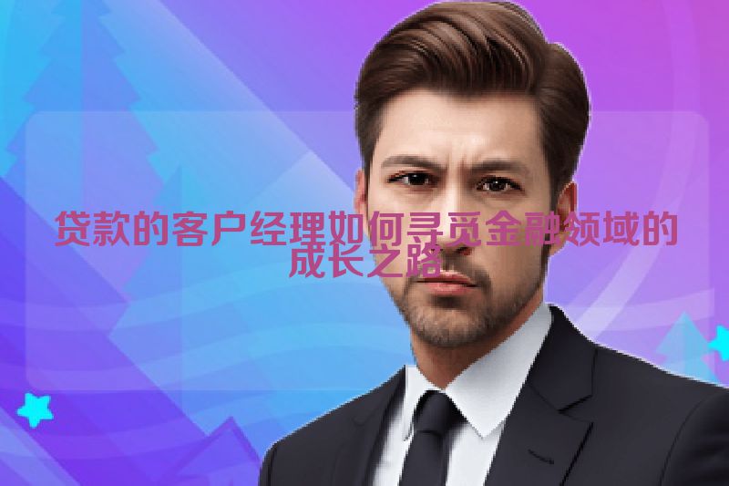 贷款的客户经理如何寻觅金融领域的成长之路