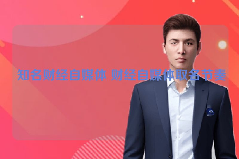  知名财经自媒体 财经自媒体取名节奏
