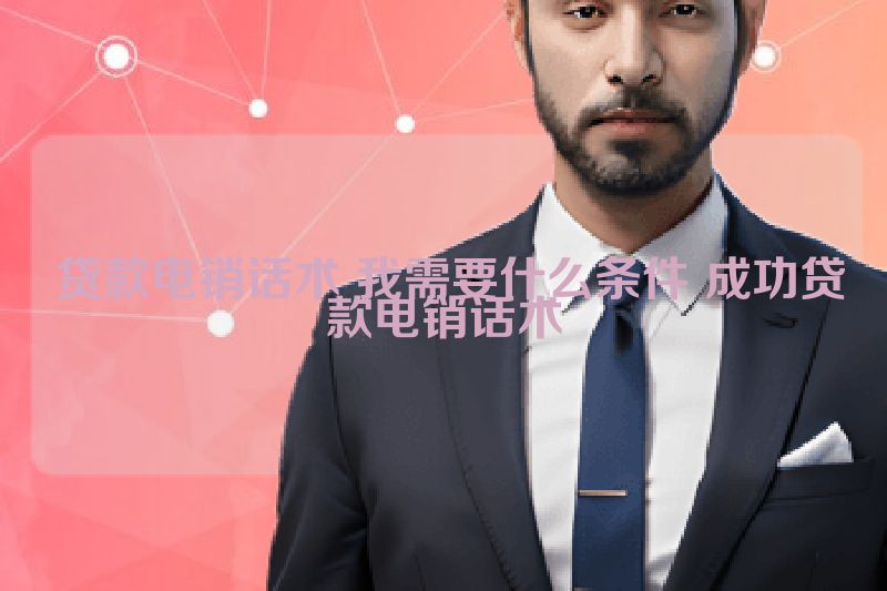  贷款电销话术 我需要什么条件 成功贷款电销话术