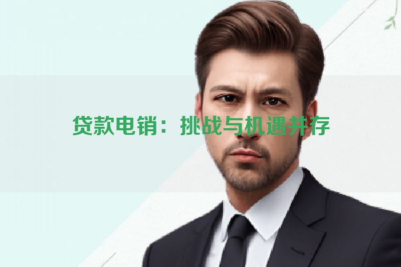 贷款电销：挑战与机遇并存