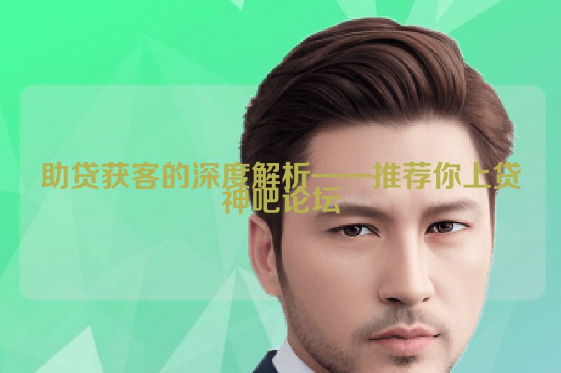 助贷获客的深度解析——推荐你上贷神吧论坛