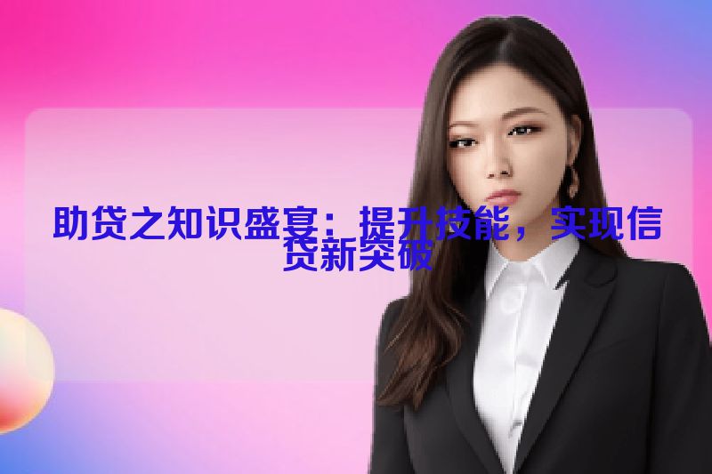 助贷之知识盛宴：提升技能，实现信贷新突破