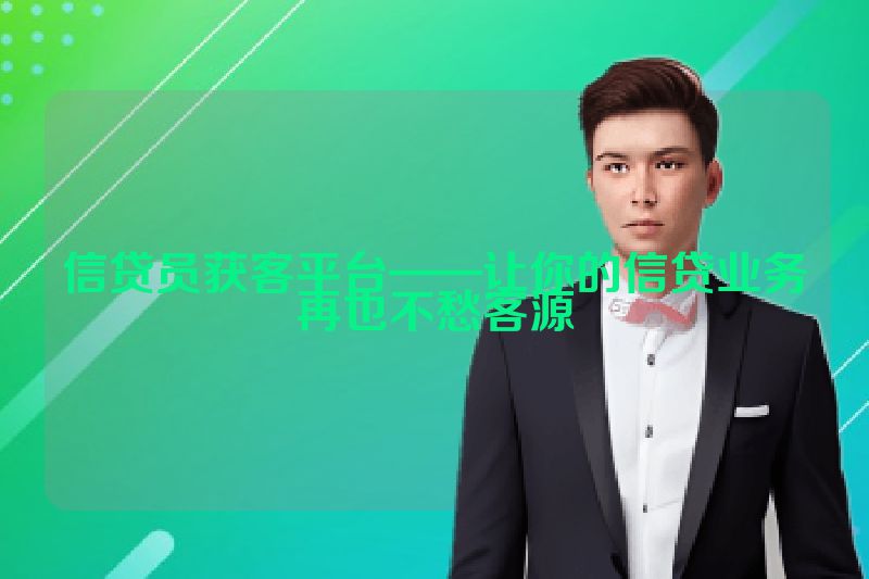 信贷员获客平台——让你的信贷业务再也不愁客源