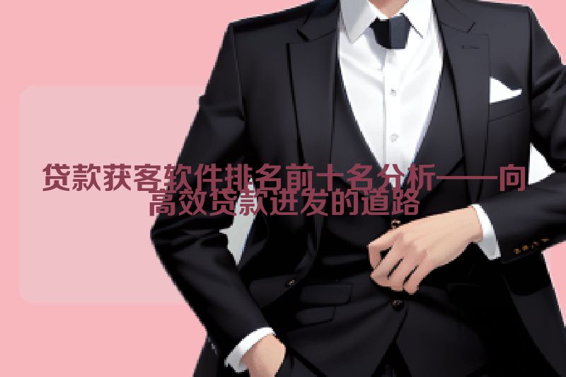贷款获客软件排名前十名分析——向高效贷款进发的道路