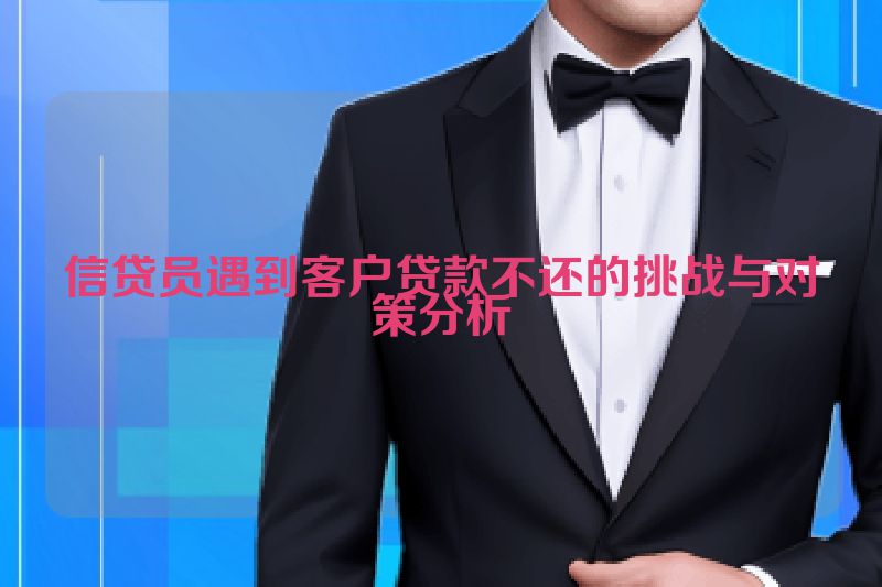 信贷员遇到客户贷款不还的挑战与对策分析
