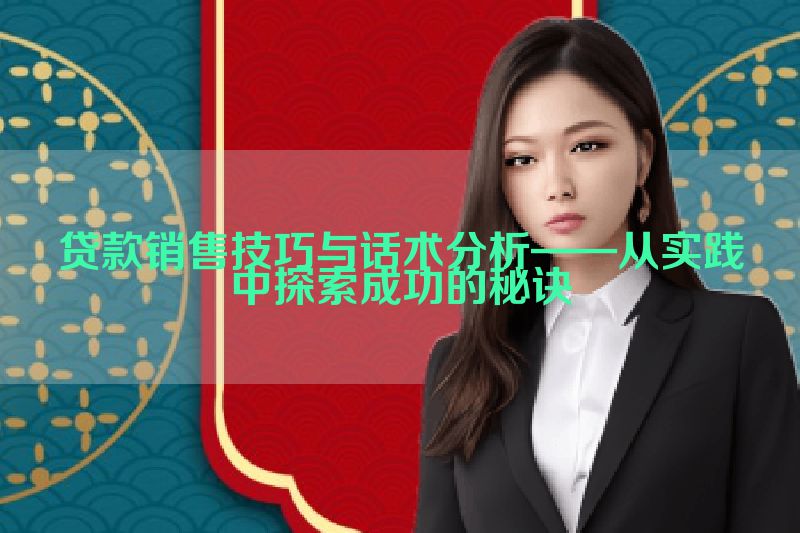 贷款销售技巧与话术分析——从实践中探索成功的秘诀