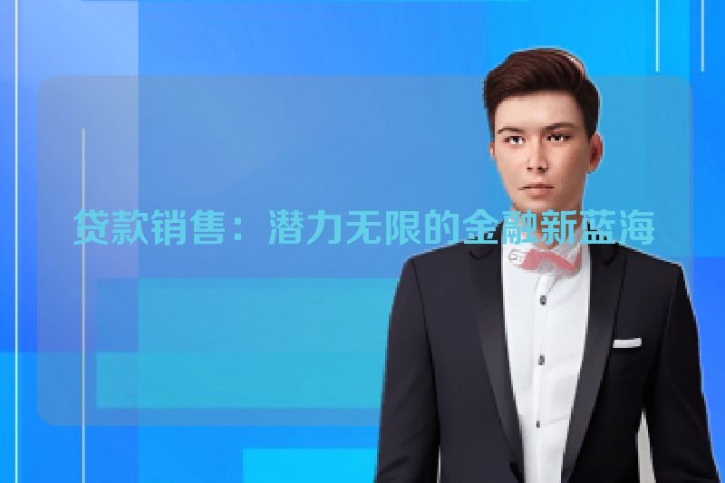 贷款销售：潜力无限的金融新蓝海