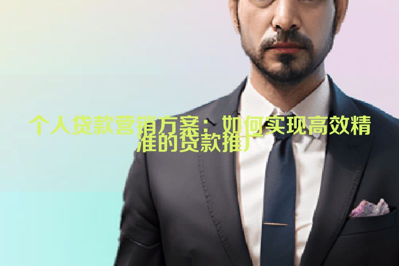 个人贷款营销方案：如何实现高效精准的贷款推广
