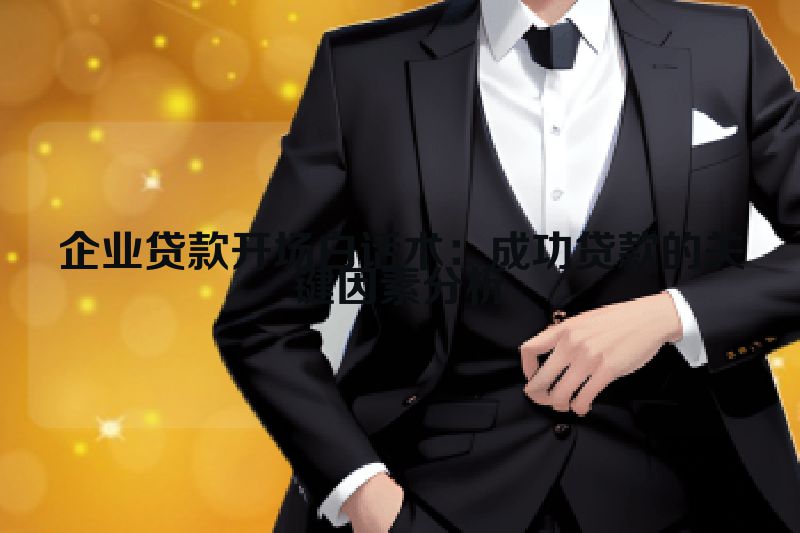 企业贷款开场白话术：成功贷款的关键因素分析