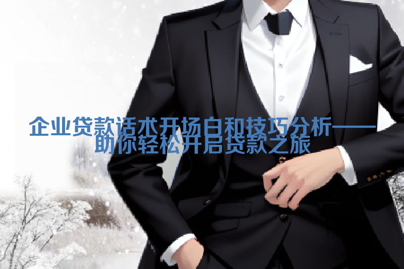企业贷款话术开场白和技巧分析——助你轻松开启贷款之旅