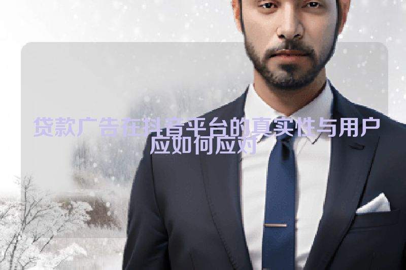  贷款广告在抖音平台的真实性与用户应如何应对