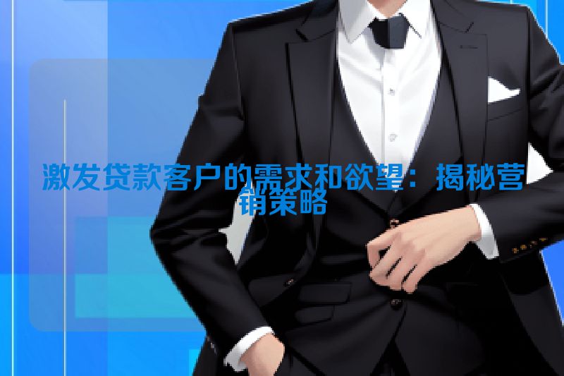 激发贷款客户的需求和欲望：揭秘营销策略