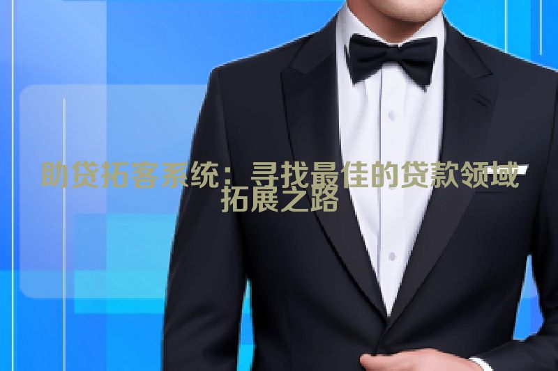 助贷拓客系统：寻找最佳的贷款领域拓展之路