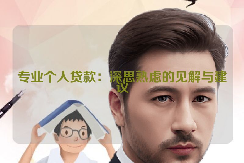 专业个人贷款：深思熟虑的见解与建议