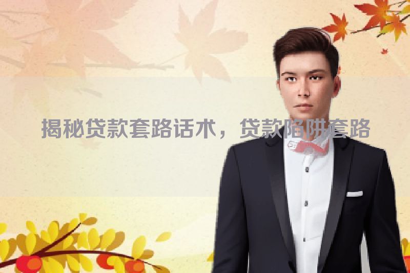 揭秘贷款套路话术，贷款陷阱套路
