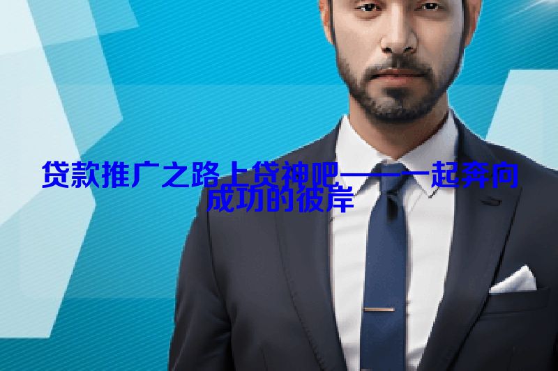 贷款推广之路上贷神吧——一起奔向成功的彼岸