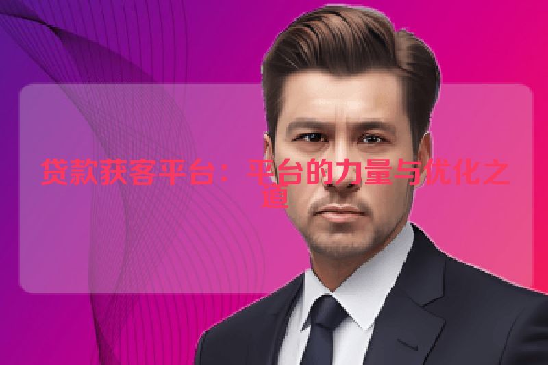 贷款获客平台：平台的力量与优化之道