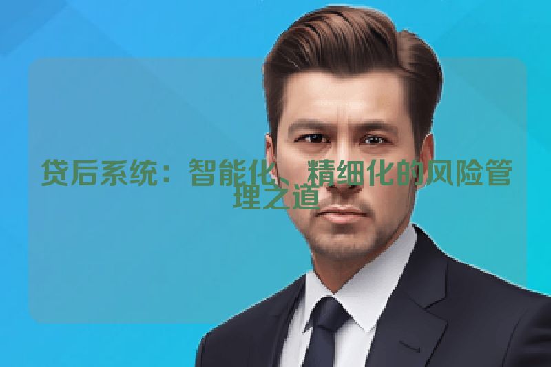 贷后系统：智能化、精细化的风险管理之道