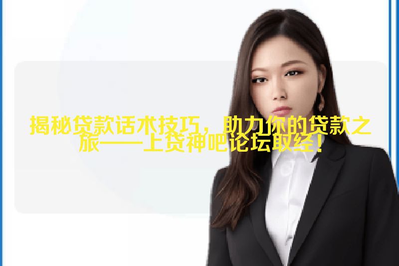 揭秘贷款话术技巧，助力你的贷款之旅——上贷神吧论坛取经！