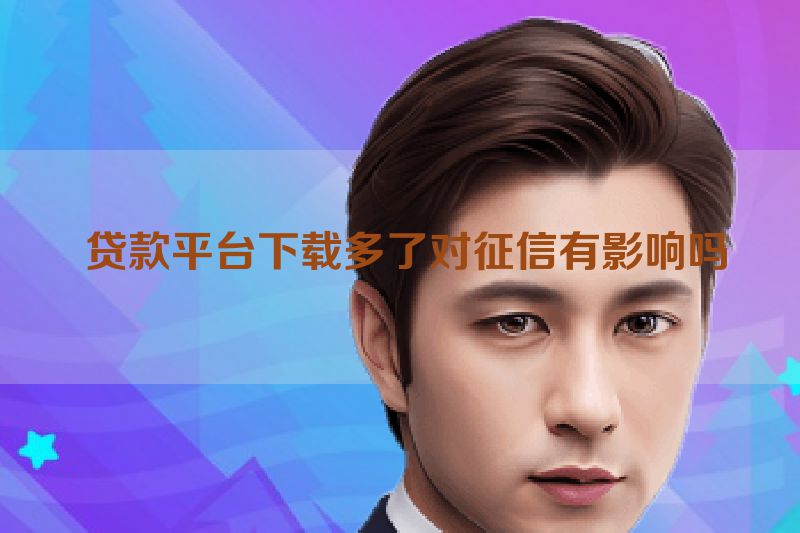  贷款平台下载多了对征信有影响吗