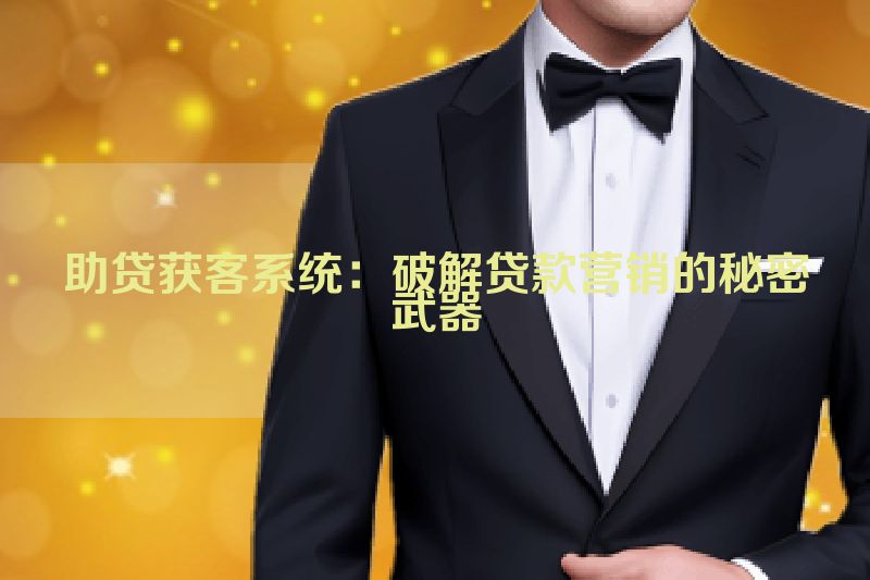 助贷获客系统：破解贷款营销的秘密武器
