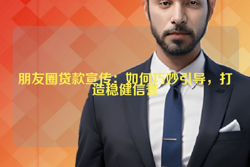 朋友圈贷款宣传：如何巧妙引导，打造稳健信誉