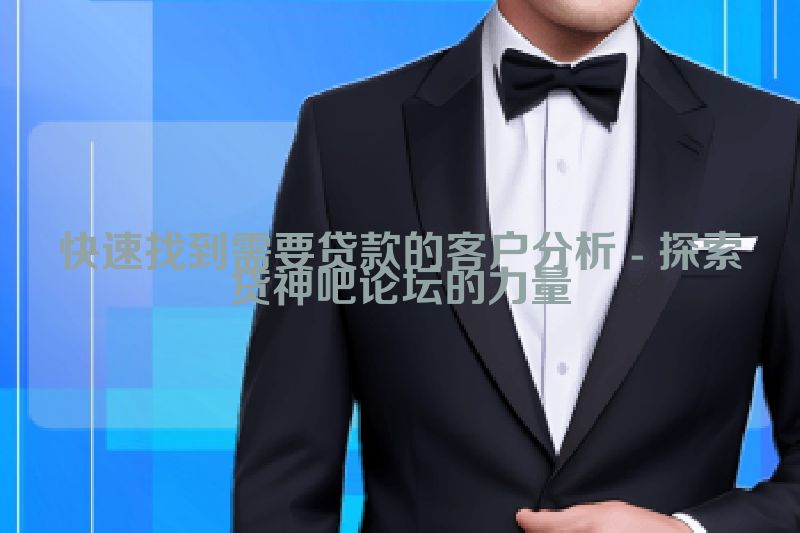 快速找到需要贷款的客户分析 - 探索贷神吧论坛的力量