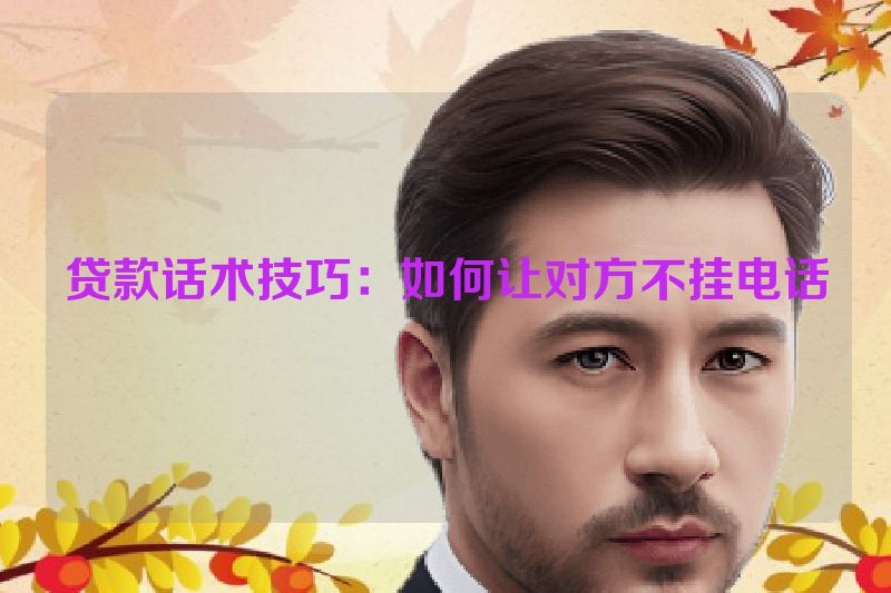 贷款话术技巧：如何让对方不挂电话