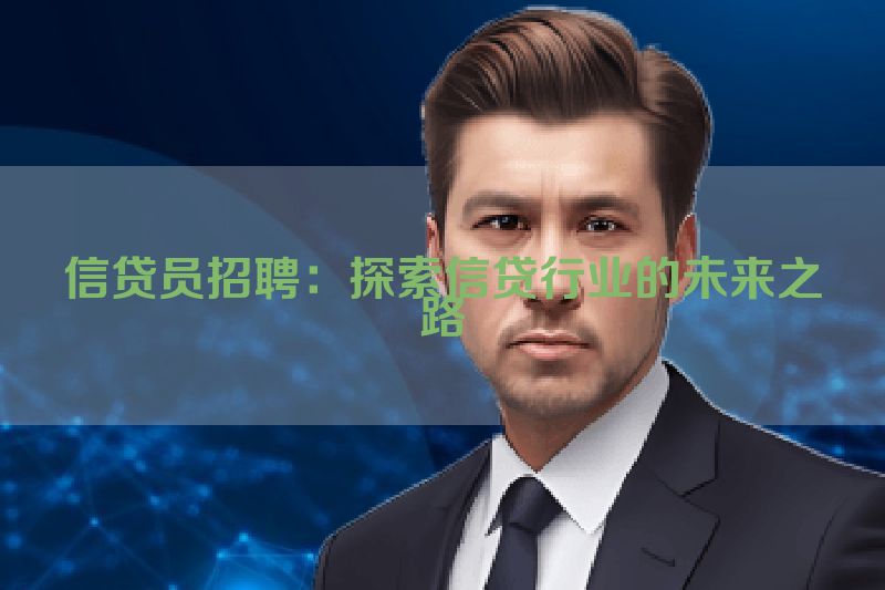 信贷员招聘：探索信贷行业的未来之路