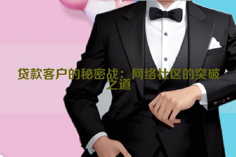 贷款客户的秘密战：网络社区的突破之道