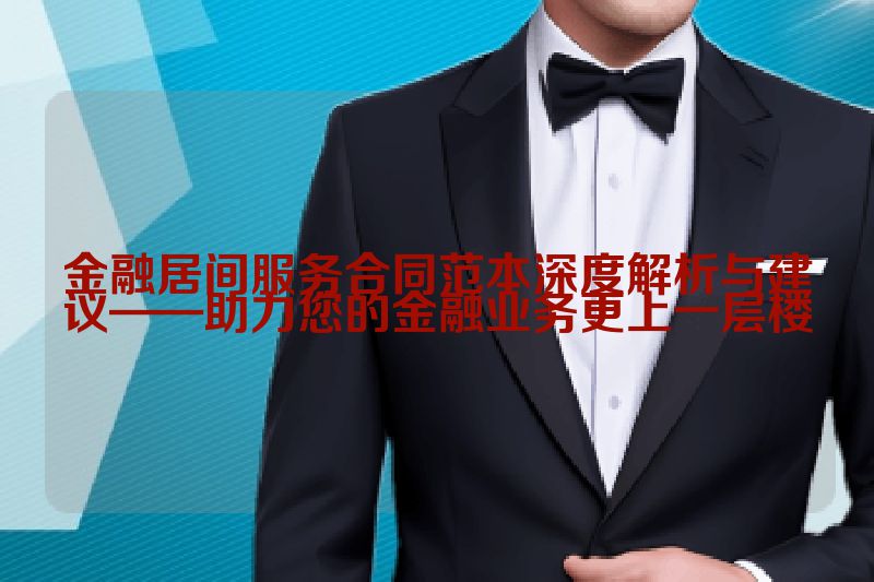 金融居间服务合同范本深度解析与建议——助力您的金融业务更上一层楼