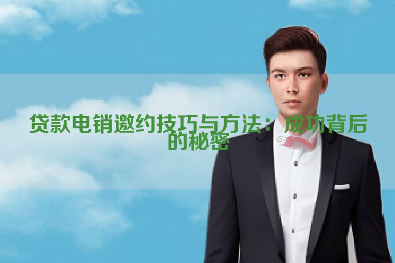 贷款电销邀约技巧与方法：成功背后的秘密