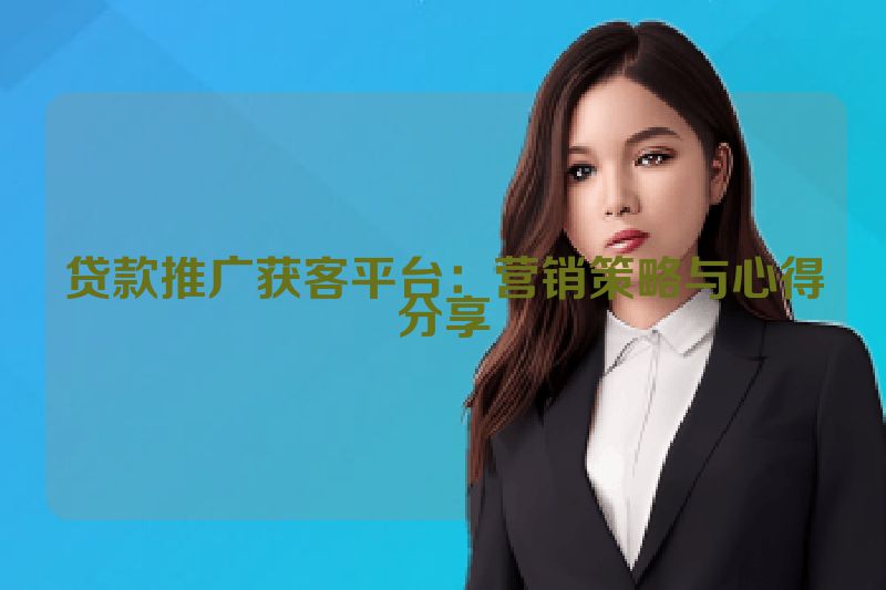 贷款推广获客平台：营销策略与心得分享