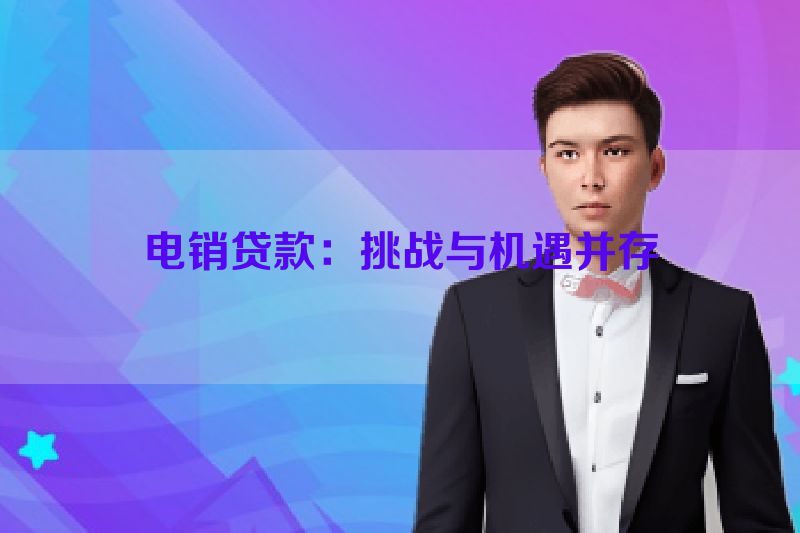 电销贷款：挑战与机遇并存