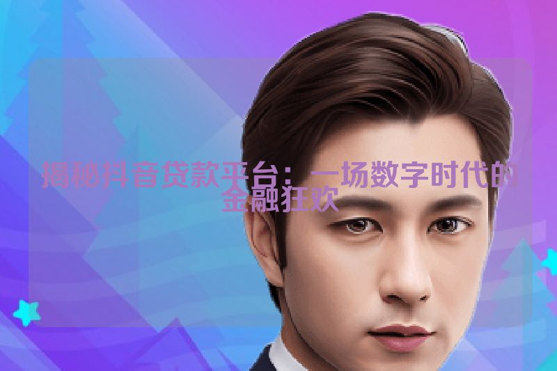 揭秘抖音贷款平台：一场数字时代的金融狂欢