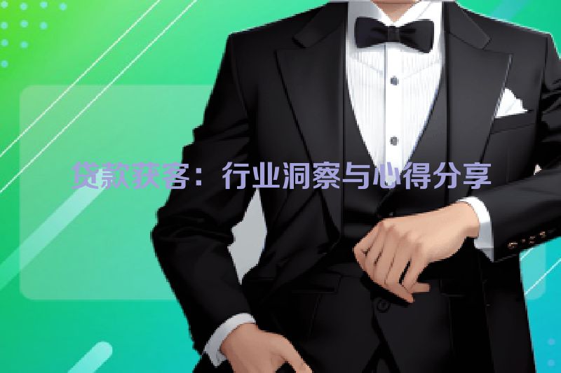 贷款获客：行业洞察与心得分享