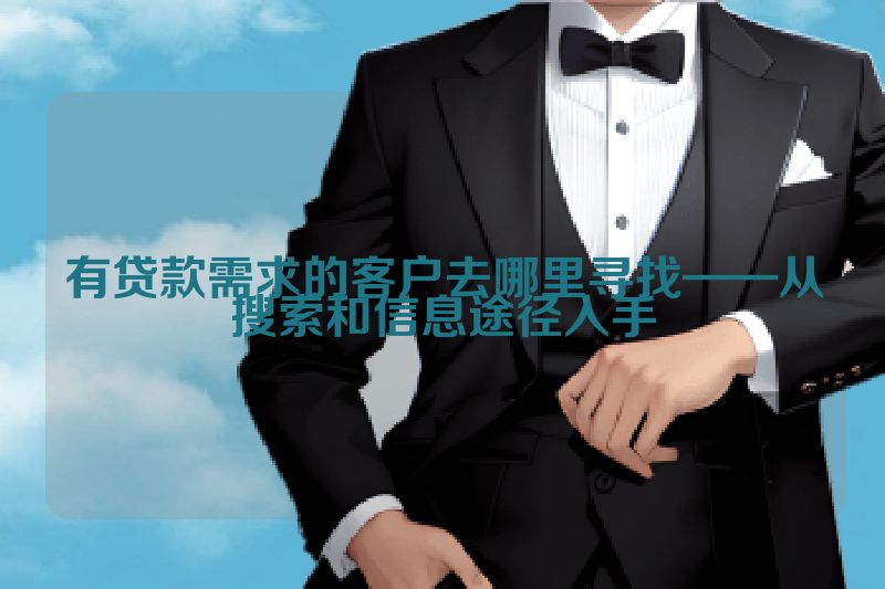 有贷款需求的客户去哪里寻找——从搜索和信息途径入手