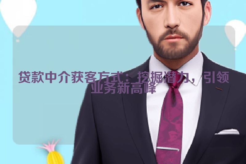 贷款中介获客方式：挖掘潜力，引领业务新高峰