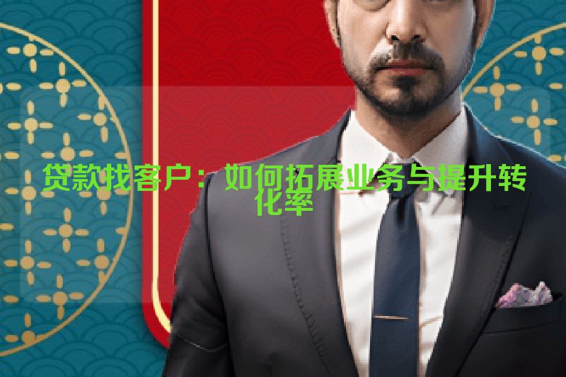 贷款找客户：如何拓展业务与提升转化率