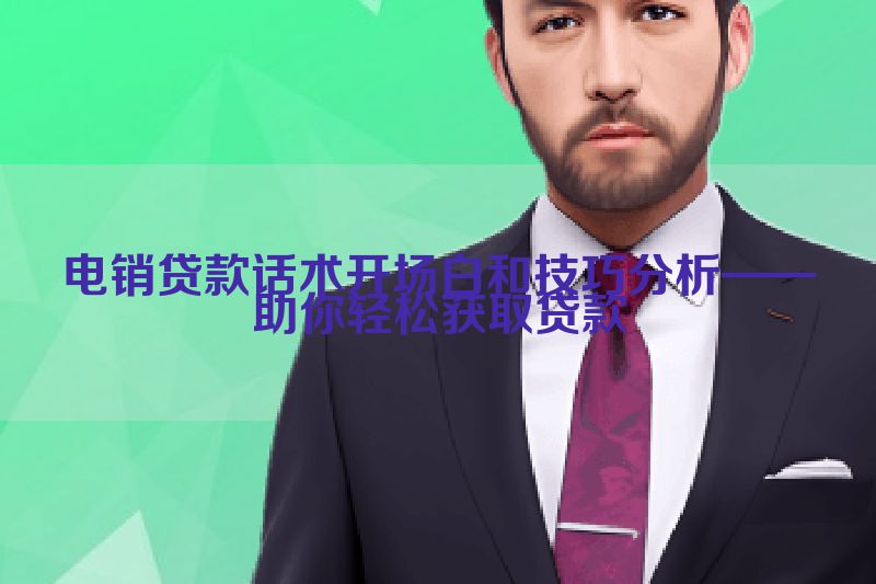 电销贷款话术开场白和技巧分析——助你轻松获取贷款