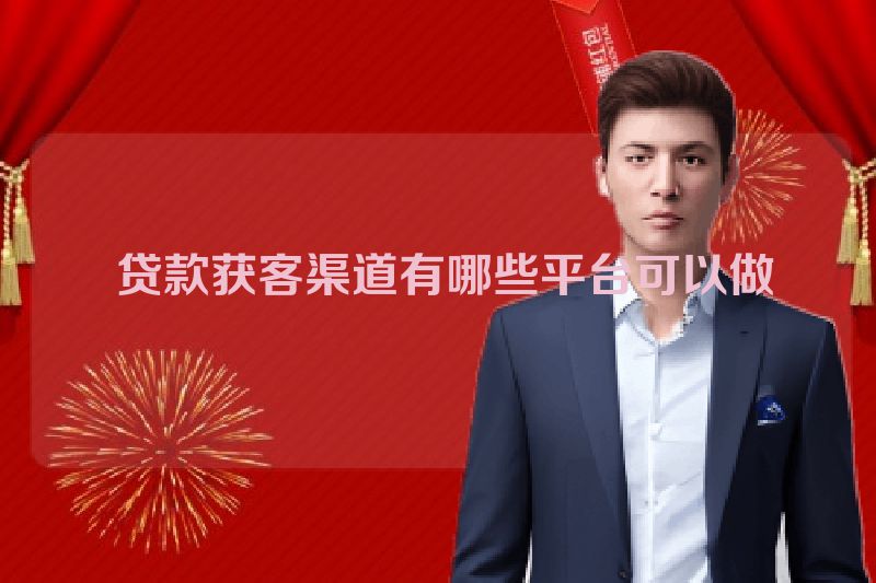  贷款获客渠道有哪些平台可以做