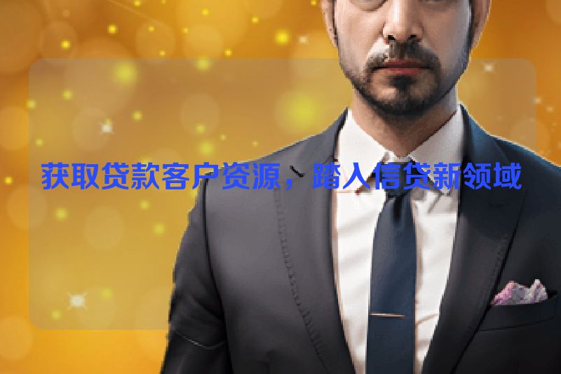 获取贷款客户资源，踏入信贷新领域