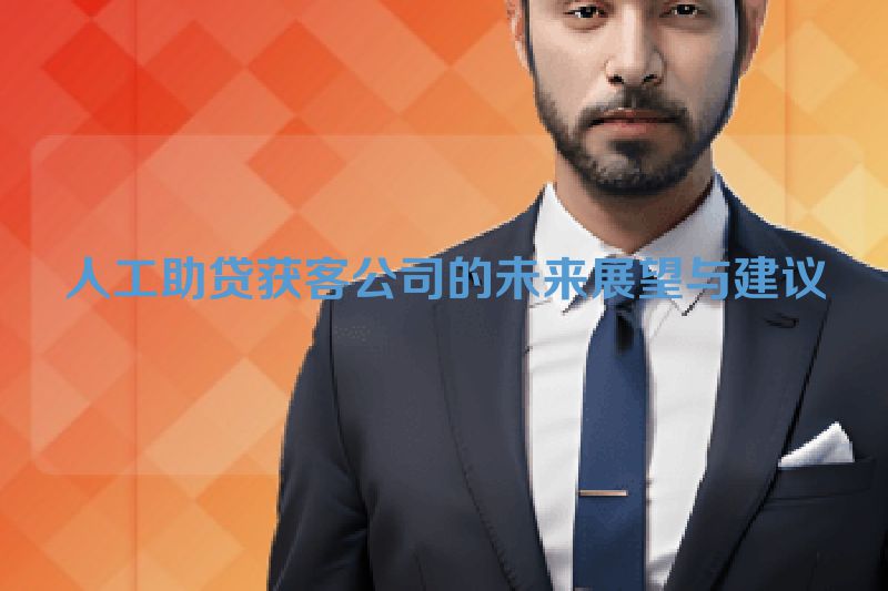 人工助贷获客公司的未来展望与建议